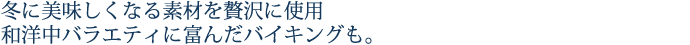 冬に美味しくなる素材を贅沢に使用。和洋中バラエティに富んだバイキングも。