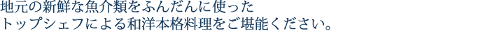 地元の新鮮な魚介類をふんだんに使ったトップシェフによる和洋本格料理をご堪能ください。