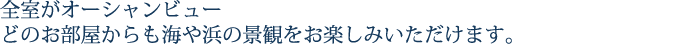 全室がオーシャンビュー　どのお部屋からも海や浜、伊豆諸島の景観をお楽しみいただけます。