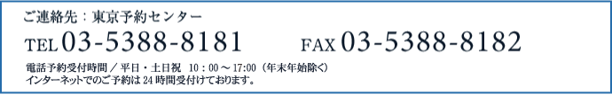 ご連絡先：東京予約センター　TEL 03-5388-8181　FAX 03-5388-8182